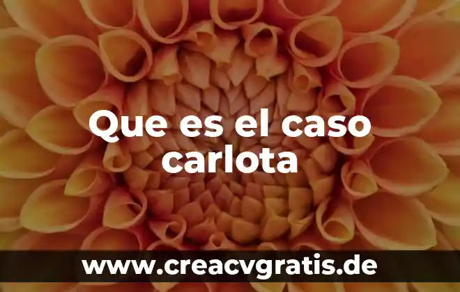 Que es un caso latino 6 Que es el caso carlota