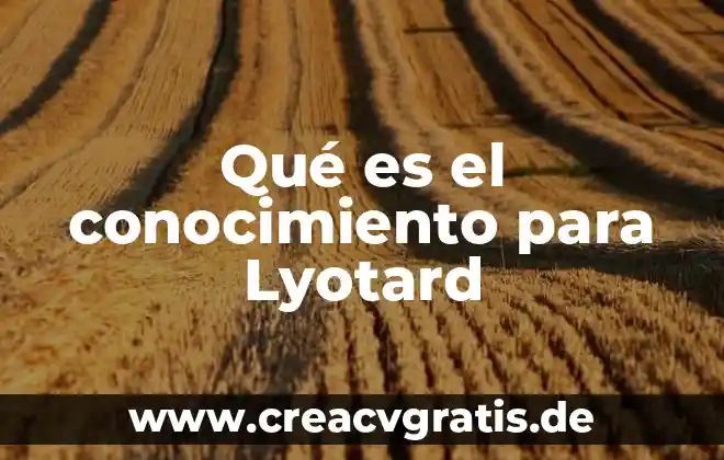 Qué es conocimiento etología 3 Qué es el conocimiento para Lyotard