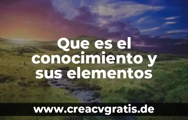Que es la parte abstracta del conocimiento 7 Que es el conocimiento y sus elementos