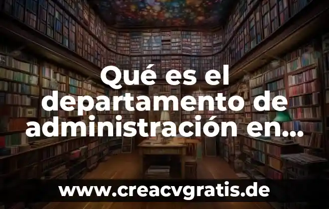 Administracion operativa que es 3 Qué es el departamento de administración en una empresa