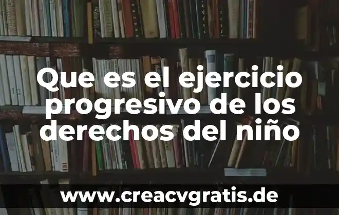 Cómo explicar a un niño qué es un método anticonceptivo 8 Que es el ejercicio progresivo de los derechos del niño