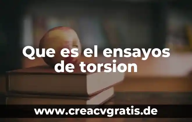 Que es un ensayo pasos y tipos de ensayos 6 Que es el ensayos de torsion