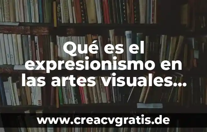 Que es la direccion en artes visuales 3 Qué es el expresionismo en las artes visuales definición