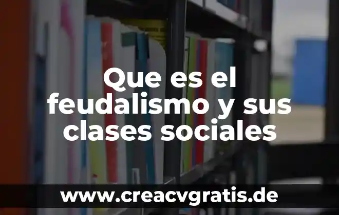Qué es feudalismo relacionado con la historia 5 Que es el feudalismo y sus clases sociales