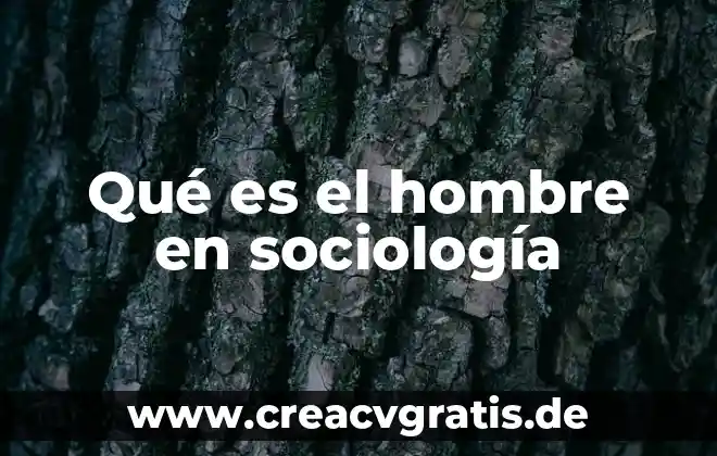Que es sociologia en el trabajo 3 Qué es el hombre en sociología