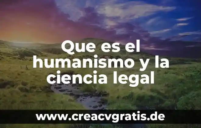 Que es ciencia y tecnologia con humanismo 7 Que es el humanismo y la ciencia legal