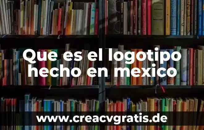 Qué es un hecho físico natural 6 Que es el logotipo hecho en mexico