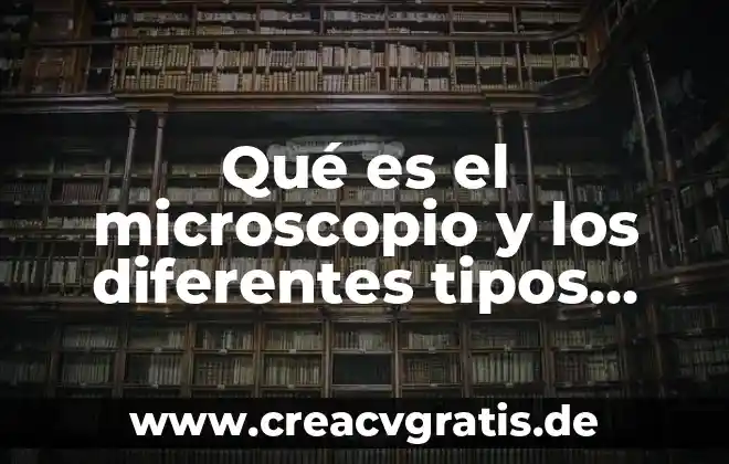 Que es lo mas observado por el microscopio 5 Qué es el microscopio y los diferentes tipos que hay