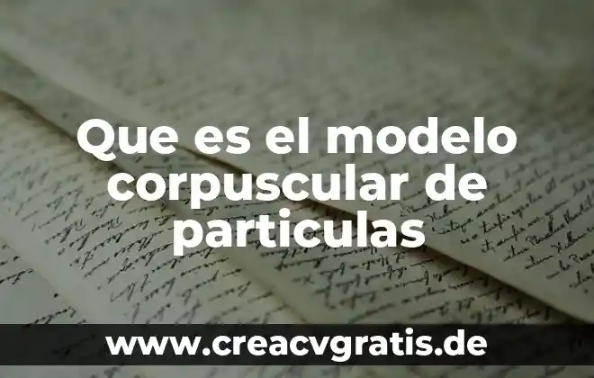 El agua que es tomando en cuenta el modelo corpuscular 5 Que es el modelo corpuscular de particulas