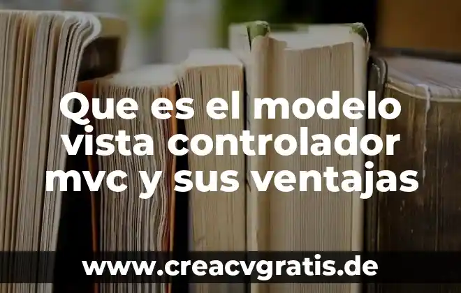 Que es la vista y sus caracteristicas 3 Que es el modelo vista controlador mvc y sus ventajas