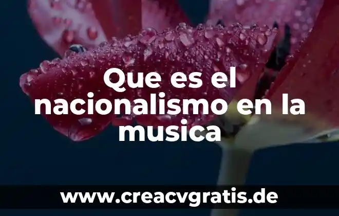 Que es nacionalismo y sus caracteristicas 5 Que es el nacionalismo en la musica