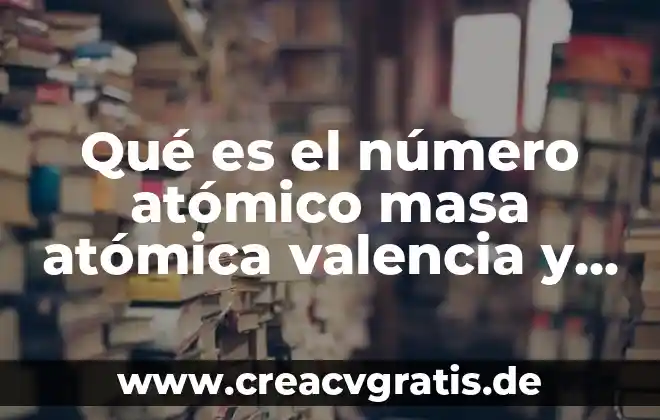Que es la ciencia fisica atomica 8 Qué es el número atómico masa atómica valencia y electronegatividad