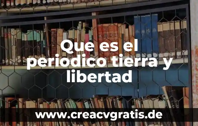 Que es la libertad humana conforme a un autor 8 Que es el periodico tierra y libertad