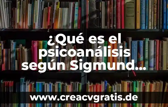 Freud teoría psicosexual qué es 4 ¿Qué es el psicoanálisis según Sigmund Freud?