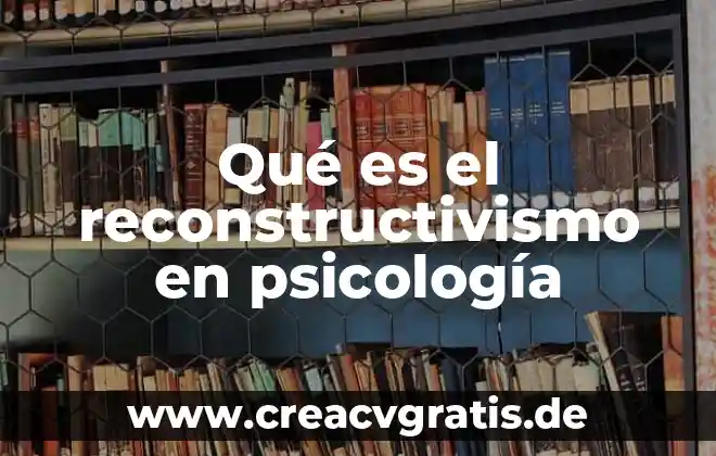 Qué es la psicología del desarrollo 6 Qué es el reconstructivismo en psicología