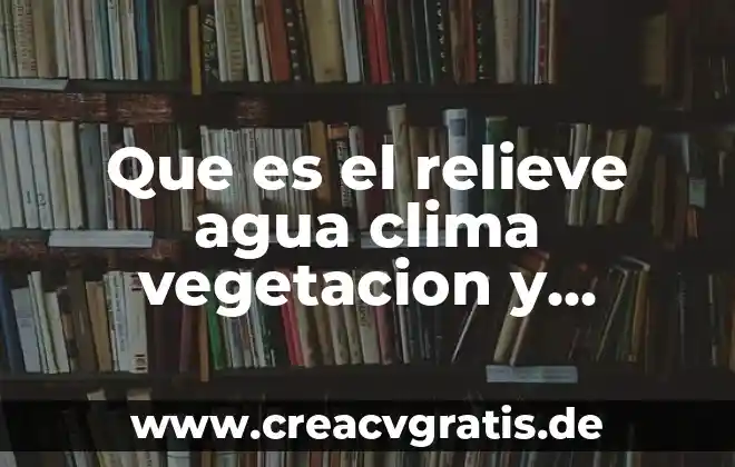 Qué es vegetación y tipos de vegetación 5 Que es el relieve agua clima vegetacion y fauna