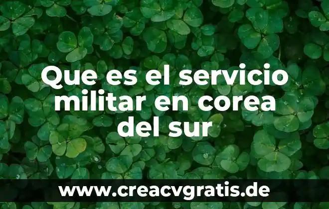 Que es marchar en el servicio militar 8 Que es el servicio militar en corea del sur