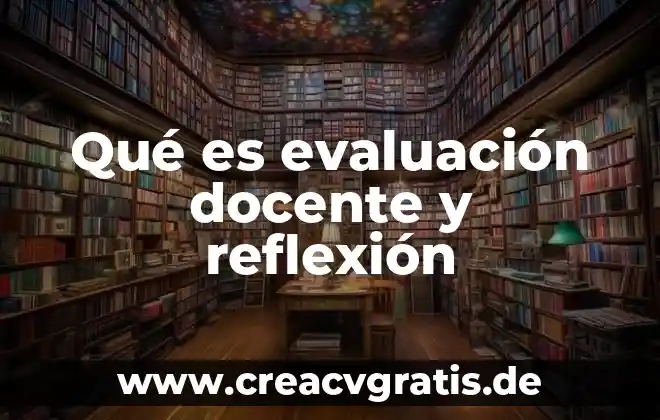 Educación docente qué es o concepto 5 Qué es evaluación docente y reflexión