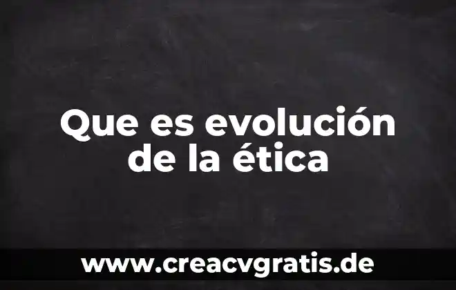 Que es la evolucion organica de las especies 6 Que es evolución de la ética