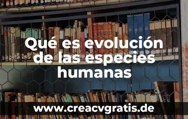 Que es la evolucion organica de las especies 5 Qué es evolución de las especies humanas