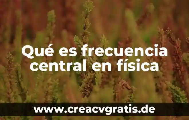 Física que es la realidad 3 Qué es frecuencia central en física
