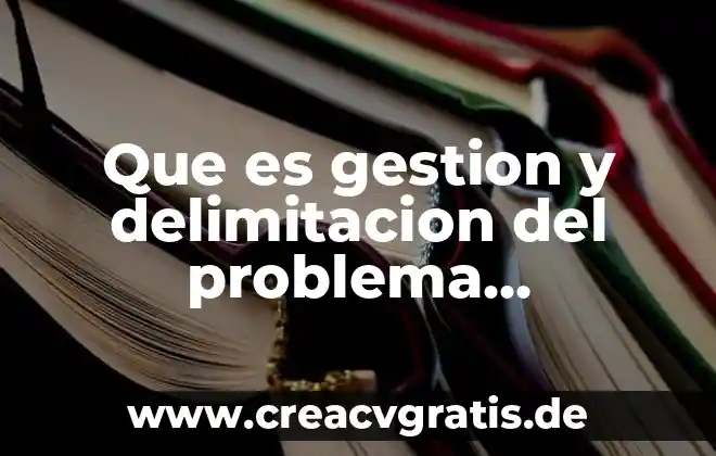 Que es la delimitación de problema 3 Que es gestion y delimitacion del problema resolucion
