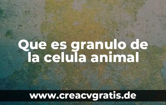 Que es igiene animal 3 Que es granulo de la celula animal