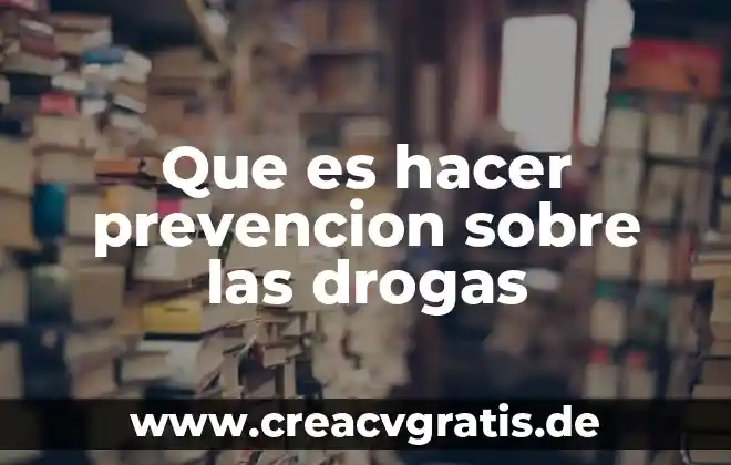 Que es la prevencion y tipos de prevencion 5 Que es hacer prevencion sobre las drogas