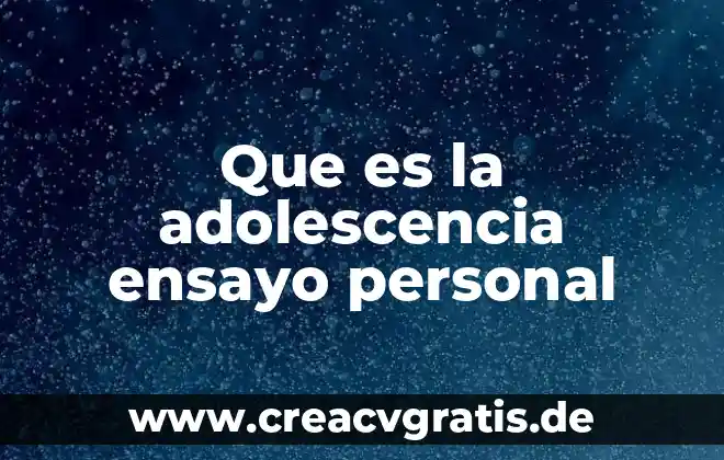Ensayo sobre que es la adolescencia 4 Que es la adolescencia ensayo personal