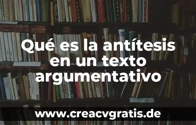Qué es un texto argumentativo y un texto expositivo 5 Qué es la antítesis en un texto argumentativo