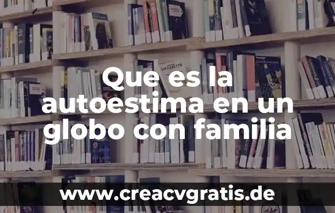 Qué es el autoestima psicología y mente 7 Que es la autoestima en un globo con familia