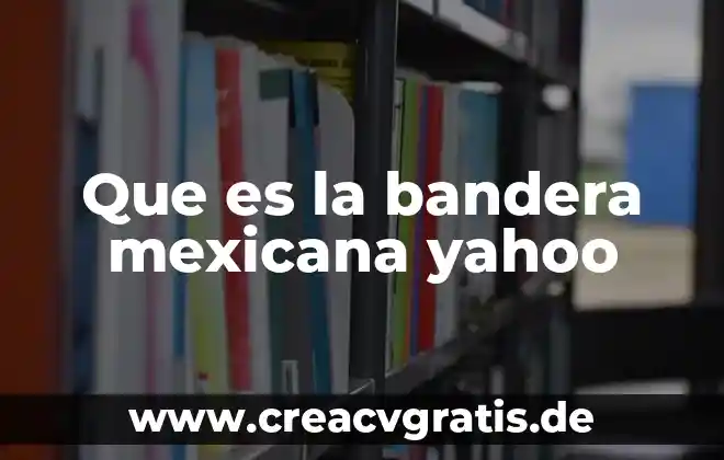 Que es la adultez yahoo 5 Que es la bandera mexicana yahoo
