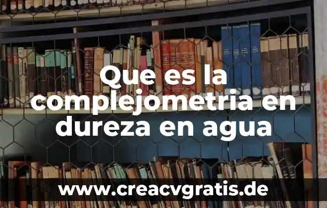 Que es el agua agua gravitacional 7 Que es la complejometria en dureza en agua