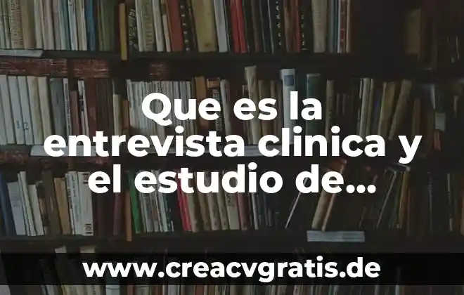 Qué es entrevista y tipos de entrevista 5 Que es la entrevista clinica y el estudio de casos
