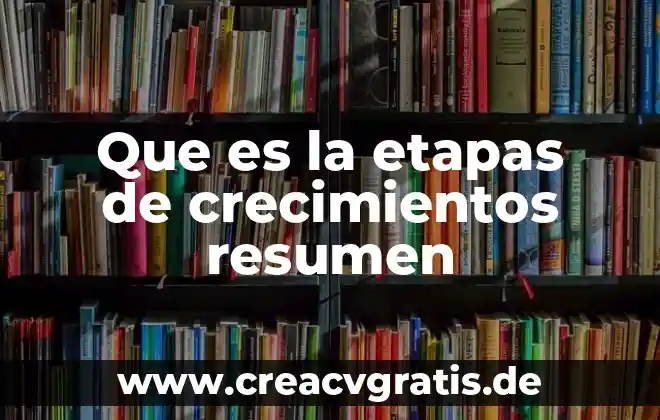 Que es etapas de crecimiento del ser humano 6 Que es la etapas de crecimientos resumen