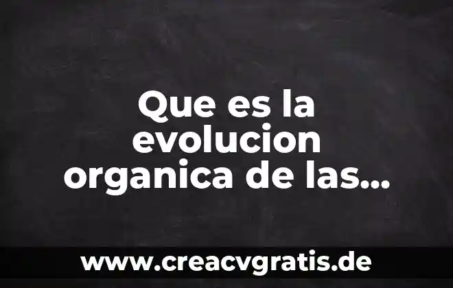 Qué es evolución de las especies humanas 3 Que es la evolucion organica de las especies