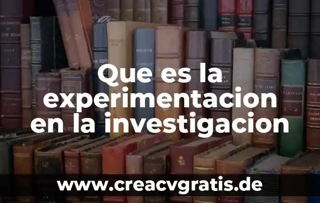 En el metodo cientifico que es experimentacion 4 Que es la experimentacion en la investigacion