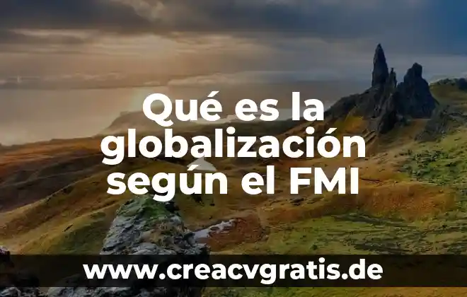 Investigar que es la influencia 4 Qué es la globalización según el FMI