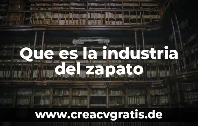 Industria petrolera que es y caracteristicas 6 Que es la industria del zapato