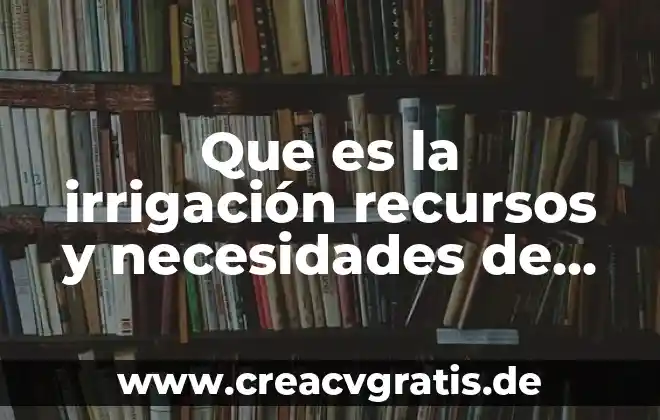 Que es una encuesta de evaluacion de necesidades 3 Que es la irrigación recursos y necesidades de mexico