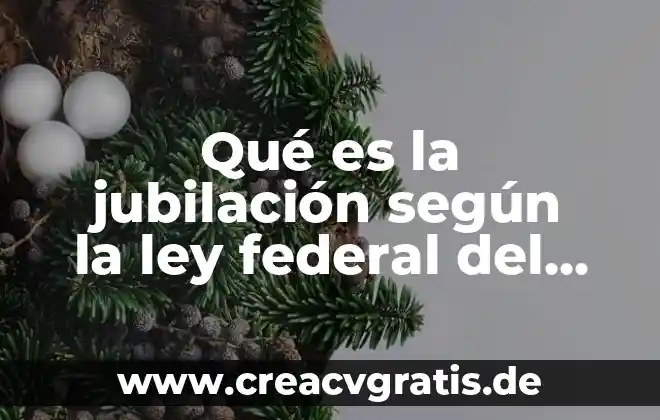 Que es derecho federal 3 Qué es la jubilación según la ley federal del trabajo