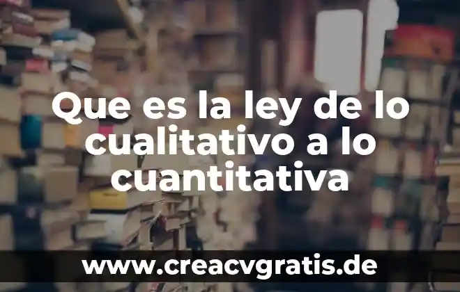 Que es un trabajo cualitativo 7 Que es la ley de lo cualitativo a lo cuantitativa
