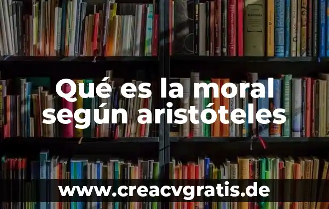 Por que es importante ser moral 8 Qué es la moral según aristóteles