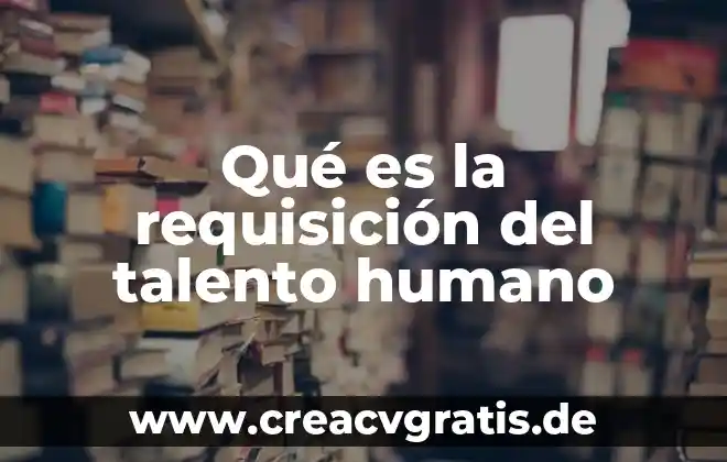 Que es una requisicion de empleo ejemplo 4 Qué es la requisición del talento humano