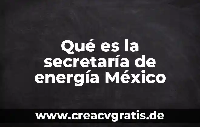 Que es un modelo de energia 5 Qué es la secretaría de energía México