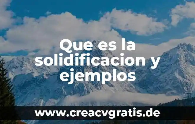 Que es solidificacion en el ciclo del agua 4 Que es la solidificacion y ejemplos