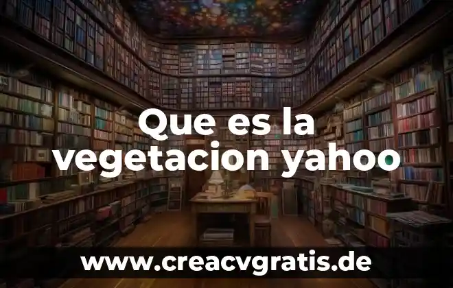 Qué es vegetación y tipos de vegetación 3 Que es la vegetacion yahoo