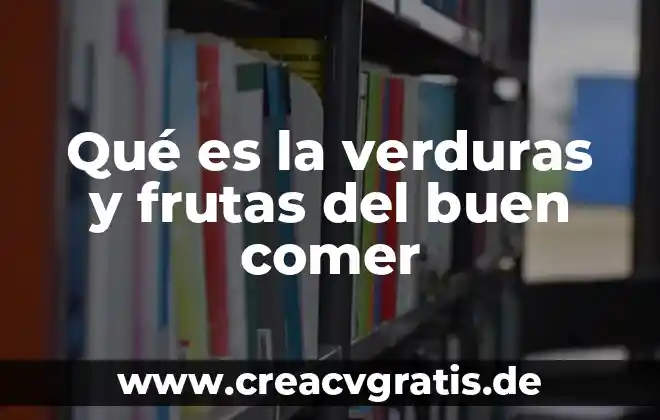 Que es bueno comer para un examen 3 Qué es la verduras y frutas del buen comer