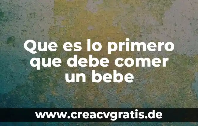 Que es un bebe de agua y por que 7 Que es lo primero que debe comer un bebe
