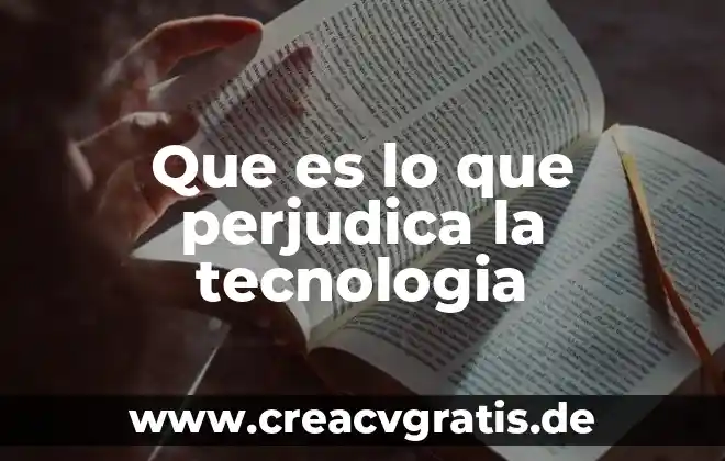 Qué es la tecnología y en qué afecta wikipedia 3 Que es lo que perjudica la tecnologia